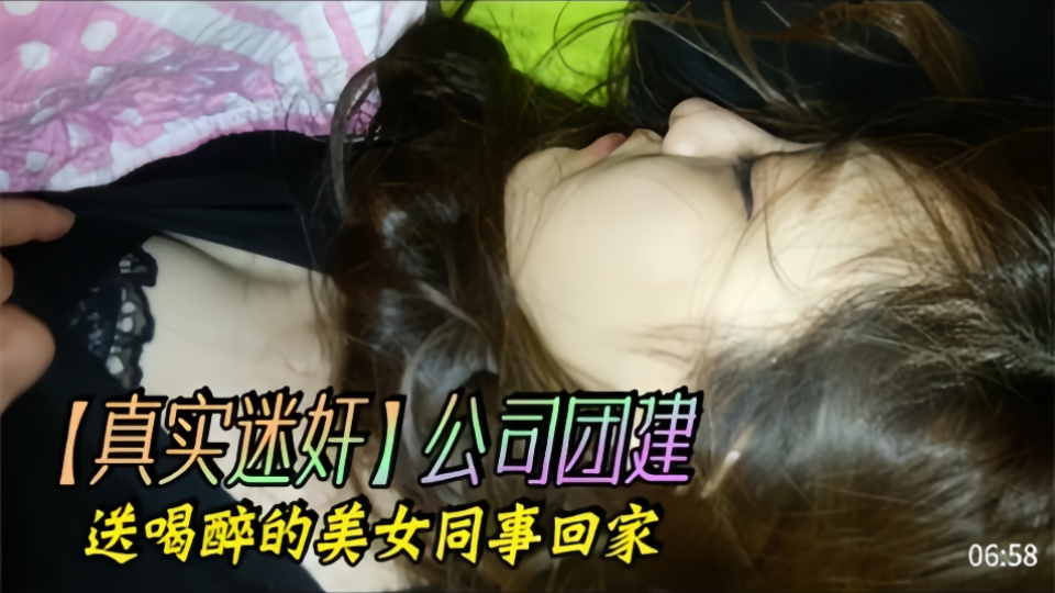 【真实迷奸】公司团建、送喝醉的美女同事回家