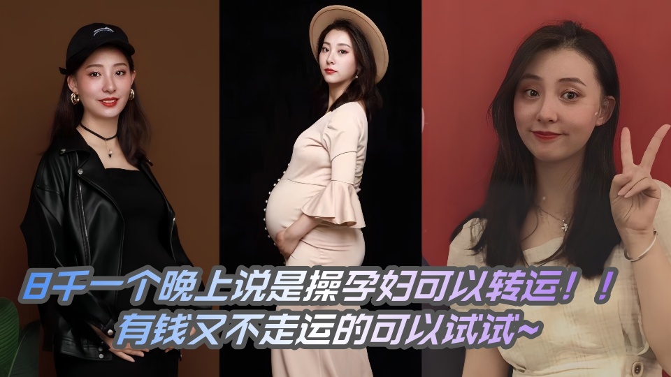8千一个晚上说是操孕妇可以转运！！有钱的又不走运的可以试试~