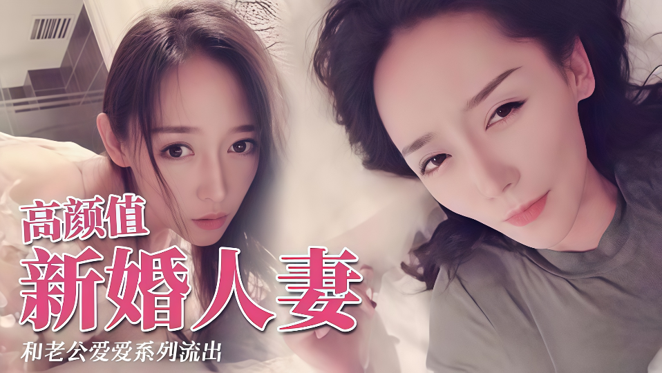 极品颜值新婚人妻，和老公爱爱系列流出