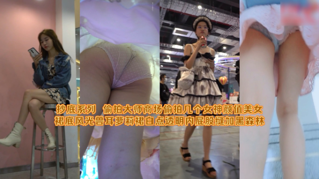 抄底系列 偷拍大师商场偷拍几个女神颜值美女裙底风光兽耳萝莉裙白点透明内屁股缝加黑森林